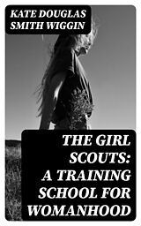 E-Book (epub) The Girl Scouts: A Training School for Womanhood von Kate Douglas Smith Wiggin