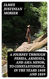E-Book (epub) A Journey through Persia, Armenia, and Asia Minor, to Constantinople, in the Years 1808 and 1809 von James Justinian Morier
