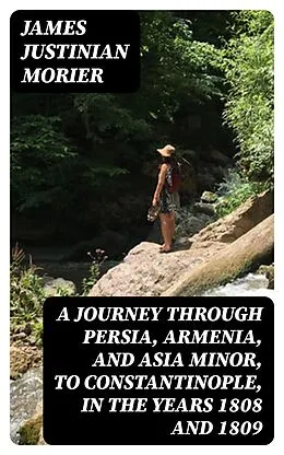 E-Book (epub) A Journey through Persia, Armenia, and Asia Minor, to Constantinople, in the Years 1808 and 1809 von James Justinian Morier