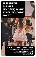 E-Book (epub) Guide to the Kindergarten and Intermediate Class; and Moral Culture of Infancy von Elizabeth Palmer Peabody, Mary Tyler Peabody Mann