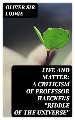E-Book (epub) Life and Matter: A Criticism of Professor Haeckel's 'Riddle of the Universe' von Oliver Sir Lodge
