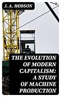 E-Book (epub) The Evolution of Modern Capitalism: A Study of Machine Production von J. A. Hobson