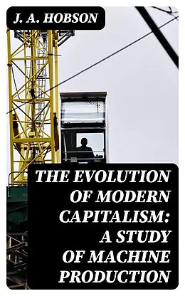 E-Book (epub) The Evolution of Modern Capitalism: A Study of Machine Production von J. A. Hobson