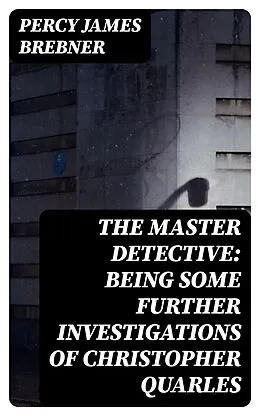 E-Book (epub) The Master Detective: Being Some Further Investigations of Christopher Quarles von Percy James Brebner