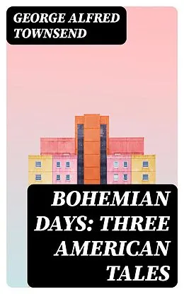 E-Book (epub) Bohemian Days: Three American Tales von George Alfred Townsend