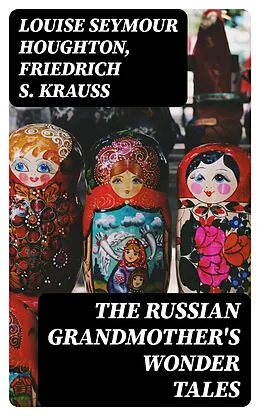 E-Book (epub) The Russian Grandmother's Wonder Tales von Louise Seymour Houghton, Friedrich S. Krauss
