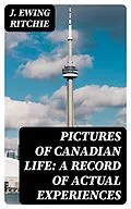 E-Book (epub) Pictures of Canadian Life: A Record of Actual Experiences von J. Ewing Ritchie