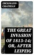 E-Book (epub) The Great Invasion of 1813-14; or, After Leipzig von Erckmann-Chatrian
