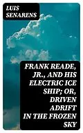 E-Book (epub) Frank Reade, Jr., and His Electric Ice Ship; or, Driven Adrift in the Frozen Sky von Luis Senarens