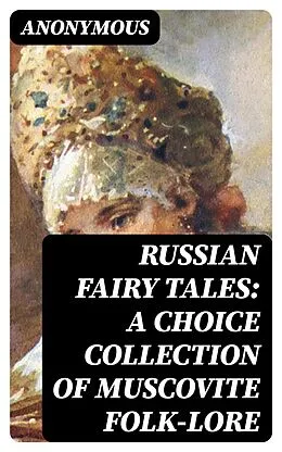 E-Book (epub) Russian Fairy Tales: A Choice Collection of Muscovite Folk-lore von Anonymous
