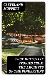 E-Book (epub) True Detective Stories from the Archives of the Pinkertons von Cleveland Moffett