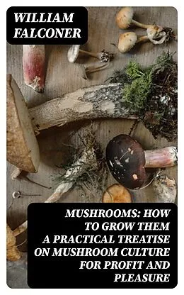 E-Book (epub) Mushrooms: how to grow them a practical treatise on mushroom culture for profit and pleasure von William Falconer