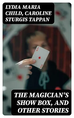 E-Book (epub) The Magician's Show Box, and Other Stories von Lydia Maria Child, Caroline Sturgis Tappan