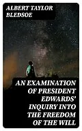 E-Book (epub) An Examination of President Edwards' Inquiry into the Freedom of the Will von Albert Taylor Bledsoe