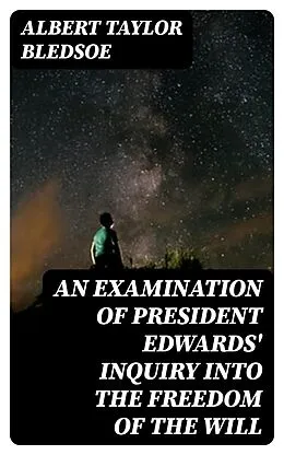 E-Book (epub) An Examination of President Edwards' Inquiry into the Freedom of the Will von Albert Taylor Bledsoe