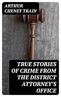 E-Book (epub) True Stories of Crime From the District Attorney's Office von Arthur Cheney Train