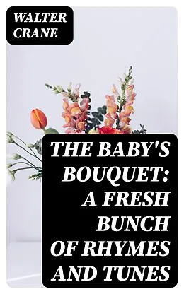 E-Book (epub) The Baby's Bouquet: A Fresh Bunch of Rhymes and Tunes von Walter Crane