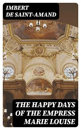 E-Book (epub) The Happy Days of the Empress Marie Louise von Imbert de Saint-Amand