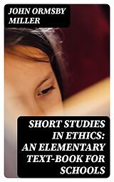 E-Book (epub) Short Studies in Ethics: An Elementary Text-Book for Schools von John Ormsby Miller