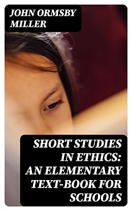 E-Book (epub) Short Studies in Ethics: An Elementary Text-Book for Schools von John Ormsby Miller