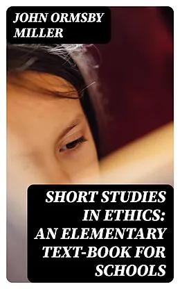E-Book (epub) Short Studies in Ethics: An Elementary Text-Book for Schools von John Ormsby Miller