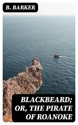 E-Book (epub) Blackbeard; Or, The Pirate of Roanoke von B. Barker