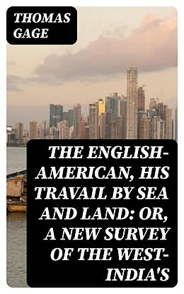 E-Book (epub) The English-American, His Travail by Sea and Land: or, A New Survey of the West-India's von Thomas Gage