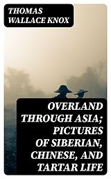 E-Book (epub) Overland through Asia; Pictures of Siberian, Chinese, and Tartar Life von Thomas Wallace Knox