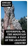 E-Book (epub) Silverspur; or, The Mountain Heroine: A Tale of the Arapaho Country von Edward Willett