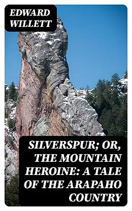 E-Book (epub) Silverspur; or, The Mountain Heroine: A Tale of the Arapaho Country von Edward Willett