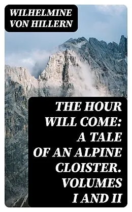 E-Book (epub) The Hour Will Come: A Tale of an Alpine Cloister. Volumes I and II von Wilhelmine von Hillern