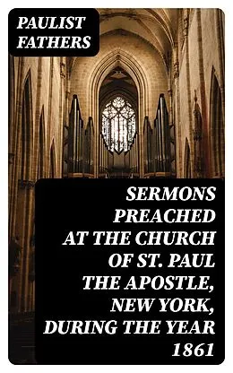 E-Book (epub) Sermons Preached at the Church of St. Paul the Apostle, New York, During the Year 1861 von Paulist Fathers