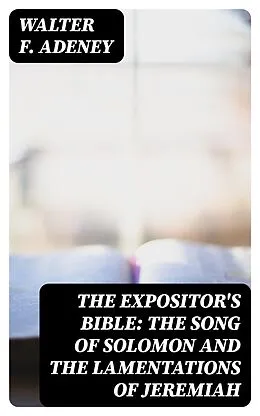 E-Book (epub) The Expositor's Bible: The Song of Solomon and the Lamentations of Jeremiah von Walter F. Adeney