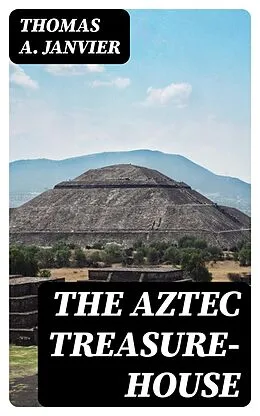 E-Book (epub) The Aztec Treasure-House von Thomas A. Janvier