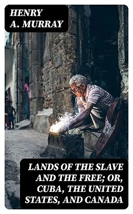 E-Book (epub) Lands of the Slave and the Free; Or, Cuba, the United States, and Canada von Henry A. Murray