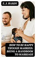 E-Book (epub) How to be Happy Though Married: Being a Handbook to Marriage von E. J. Hardy