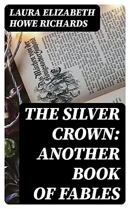 E-Book (epub) The Silver Crown: Another Book of Fables von Laura Elizabeth Howe Richards