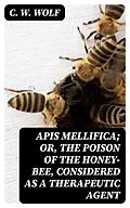 E-Book (epub) Apis Mellifica; or, The Poison of the Honey-Bee, Considered as a Therapeutic Agent von C. W. Wolf