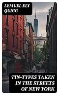 E-Book (epub) Tin-Types Taken in the Streets of New York von Lemuel Ely Quigg