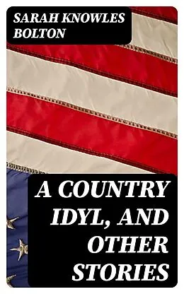 E-Book (epub) A Country Idyl, and Other Stories von Sarah Knowles Bolton
