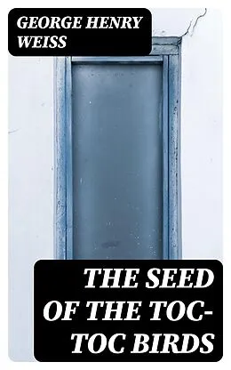 E-Book (epub) The Seed of the Toc-Toc Birds von George Henry Weiss