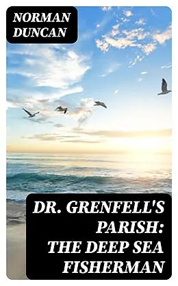 E-Book (epub) Dr. Grenfell's Parish: The Deep Sea Fisherman von Norman Duncan