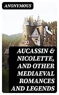 E-Book (epub) Aucassin &amp; Nicolette, and Other Mediaeval Romances and Legends von Anonymous