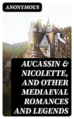 E-Book (epub) Aucassin &amp; Nicolette, and Other Mediaeval Romances and Legends von Anonymous