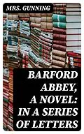 E-Book (epub) Barford Abbey, a Novel: In a Series of Letters von Mrs. Gunning