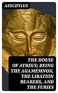 E-Book (epub) The House of Atreus; Being the Agamemnon, the Libation bearers, and the Furies von Aeschylus