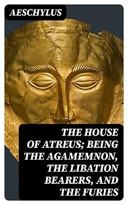 E-Book (epub) The House of Atreus; Being the Agamemnon, the Libation bearers, and the Furies von Aeschylus