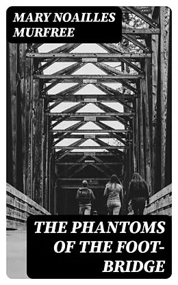 E-Book (epub) The Phantoms Of The Foot-Bridge von Mary Noailles Murfree