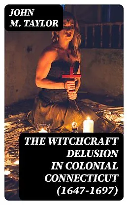 E-Book (epub) The Witchcraft Delusion in Colonial Connecticut (1647-1697) von John M. Taylor
