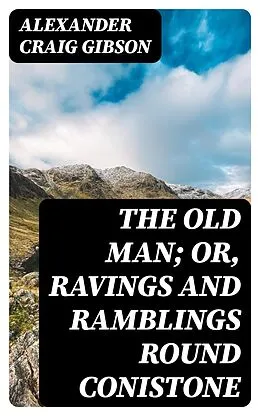 E-Book (epub) The Old Man; or, Ravings and Ramblings round Conistone von Alexander Craig Gibson